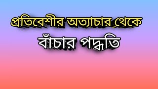 প্রতিবেশীর অত্যাচার থেকে বাঁচার পদ্ধতি।A method of escape from the tyranny of the neighbor