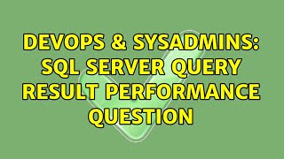 DevOps & SysAdmins: SQL SERVER Query result performance question
