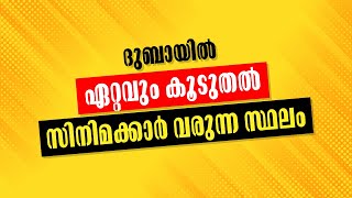 ദുബായിൽ ഏറ്റവും കൂടുതൽ സിനിമാക്കാർ വരുന്ന സ്ഥലം?