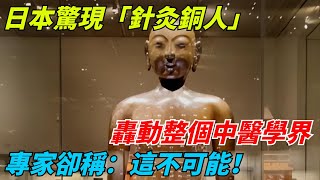 日本驚現「針灸銅人」，轟動整個中醫學界，專家卻稱：這不可能！【老海說奇史】#趣味歷史#古代歷史#歷史故事#歷史人物#歷史冷知識