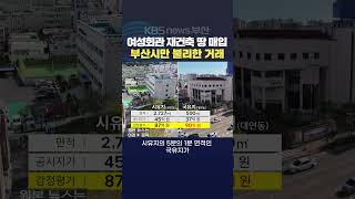 2024.10.01 부산시 부산여성회관 재건축땅 국유지매입 시소유지거래 공시지가 무단사용 변상금부과 황현규기자