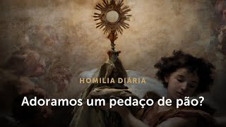 Homilia Diária | Adoramos um pedaço de pão? (Solenidade do Santíssimo Corpo e Sangue de Cristo)