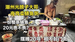 潮州光膀子大哥摆宵夜摊20年，特色鳝鱼粥20元，房租贵租不起门面【舟小九】