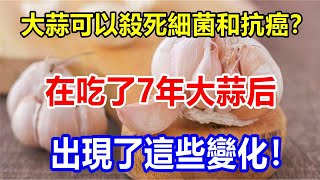 大蒜可以殺死細菌和抗癌？在吃了7年大蒜后，出現了這些變化!