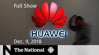 The National for December 9, 2018 — Huawei CFO, Paris Protests, Justin Trudeau