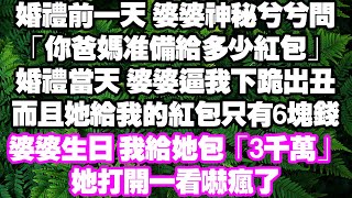 婚禮前一天，婆婆神秘兮兮問我父母準備要給多少紅包，婚禮當天，婆婆逼我下跪磕頭，而且她給我的紅包只有6塊錢，等到婆婆生日，我幫她包了「3千萬」，她打開一看嚇瘋了 #情感故事#中老年頻道