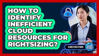How To Identify Inefficient Cloud Resources For Rightsizing?