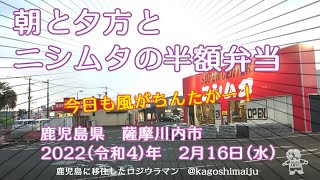 【風がちんたかー】朝と夕方とニシムタの半額弁当【明日はもっと寒い】　鹿児島県　薩摩川内市　2022（令和4）年　2月16日（水）