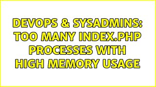 DevOps & SysAdmins: Too Many index.php processes with high memory usage