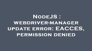 NodeJS : webdriver-manager update error: EACCES, permission denied