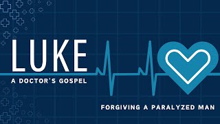 Forgiving a Paralyzed Man | Luke: A Doctor’s Gospel