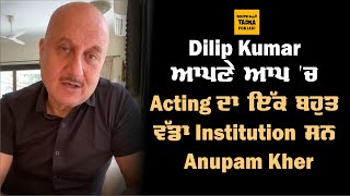 Dilip Kumar ਵਰਗਾ ਨਾ ਕੋਈ ਆਇਆ ਸੀ, ਨਾ ਕੋਈ ਆਇਆ ਹੈ ਤੇ ਨਾ ਕੋਈ ਆਏਗਾ - Anupam Kher