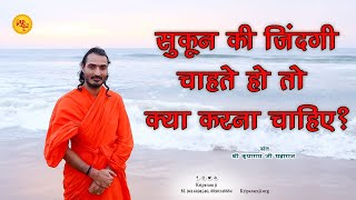 सुकून की जिंदगी चाहते हो तो क्या करना चाहिए? | Sant Kriparam ji