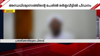 'പിശാച് ദേഹത്തുണ്ടെന്ന് പറയും'; അന്ധവിശ്വാസത്തിന്റെ പേരിൽ ഭർതൃവീട്ടിൽ പീഡനം