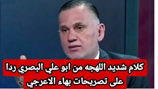 كلام شديد اللهجه من ابو علي البصري ردا على تصريح بهاء الاعرجي