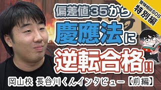 （前編）「偏差値35から約1年で慶應義塾大学法学部に逆転合格!!」…岡山校の元生徒長谷川くんの合格体験インタビュー!!｜受験相談SOS 特別編