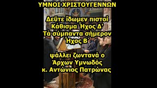 ΥΜΝΟΙ ΧΡΙΣΤΟΥΓΕΝΝΩΝ Δεῦτε ἴδωμεν πιστοί Κάθισμα - Τὰ σύμπαντα σήμερον κ. Αντώνιος Πατρώνας