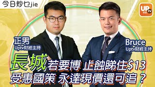 長城若要博 止蝕睇住$13 受惠國策 永達現價還可追？《今日炒乜Jie》 主持：正男 Bruce