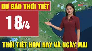 Dự báo thời tiết hôm nay và ngày mai 18/4 | Dự báo thời tiết đêm nay mới nhất