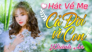 KHÁNH AN - BÀI HÁT VỀ MẸ HAY Ý NGHĨA NHẤT - Cả Đời Mẹ Vất Vả Vì Con