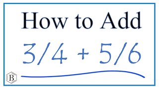 How to Add 3/4 + 5/6 (3/4 Plus 5/6 )