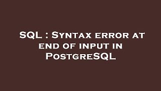 SQL : Syntax error at end of input in PostgreSQL