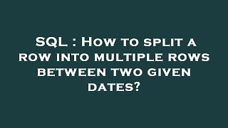 SQL : How to split a row into multiple rows between two given dates?