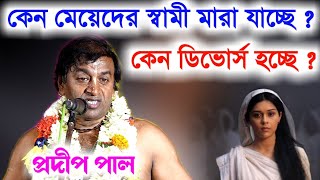 কেন মেয়েদের স্বামী মারা যাচ্ছে ? কেন ডিভোর্স হচ্ছে ? প্রদীপ পালের কীর্তন 2022 | pradip pal kirtan |