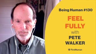 #130 FEEL FULLY - PETE WALKER | Being Human