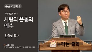 [누리는교회] 주일오저예배  | 2022.10.2 (주일) 11:00 a.m | 제목:사랑과 은총의 예수 | 마태복음 8:1-4 | 설교:김종섭목사