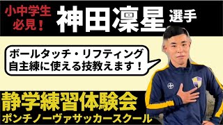 神田凛星選手のサッカー、フットサル上達の為のボールタッチ、リフティング自主練動画　静岡学園の生徒達も練習に取り入れている内容です。ポンチノーヴァサッカースクールのスクール生と一緒に練習しました