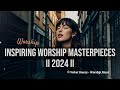 I Inspiring Worship Masterpieces II 2024 II 35Min II Empowering