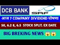 DCB BANK, SRF LTD +7 STOCK DIVIDEND NEWS 50, 6.2, 8. 6.5. STOCK SPLIT. EX DATE