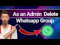 How to delete whatsapp group as an admin