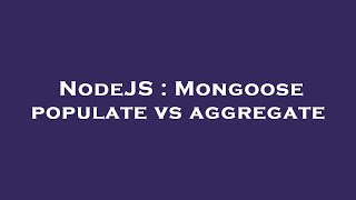 NodeJS : Mongoose populate vs aggregate