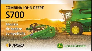 IPSO Agricultura – #6 Modele de hedere compatibile pentru combina John Deere S700