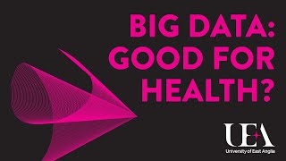 Big data - good for health? (UEA Big Data, Big Questions lectures 2015)