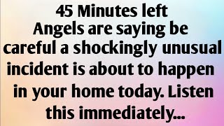 45 MINUTES LEFT. ANGELS ARE SAYING BE CAREFUL A SHOCKINGLY UNUSUAL INCIDENT IS...