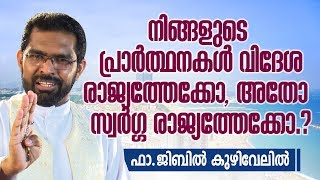 Fr Jibil Kuzhivelil - നിങ്ങളുടെ പ്രാർത്ഥനകൾ വിദേശരാജ്യത്തേക്കോ ൟഅതോ, സ്വ൪ഗ്ഗരാജ്യത്തേക്കോൟ