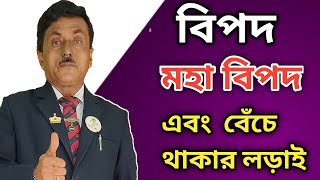 বিপদ, মহা বিপদ  এবং বেঁচে থাকার লড়াই ।। DR AFTAB BISWAS