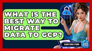 What Is The Best Way To Migrate Data To GCP? - Cloud Stack Studio
