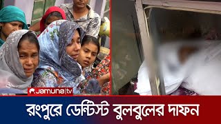 ডেন্টিস্ট বুলবুলের দাফন সম্পন্ন, শোকের মাতম রংপুরে | Dr Bulbul