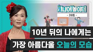 10년 뒤 나에게는 가장 아름다울 오늘의 모습 [시니어놀이터 39회]