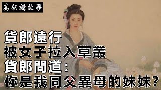 民間故事：貨郎遠行，被女子拉入草叢，貨郎問道：你是我同父異母的妹妹？｜高朗講故事