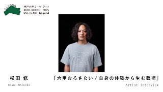 【アーティストインタビュー】松田 修【神戸六甲ミーツ・アート2024 beyond】