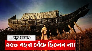 নূহ (আ:) ৯৫০ বছর বেঁচে ছিলেন না এবং বন্যা সারা দুনিয়াতে সংগঠিত হয়নি?