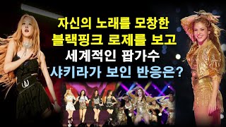 [블랙핑크 비하인드] 자신의 노래를 모창한 블랙핑크 로제의 노래를 들은 세계적인 팝가수 샤키라가 보인 반응은?