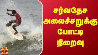 சர்வதேச அலைச்சறுக்கு போட்டி நிறைவு | MAMMALLAPURAM | SURFING | GAME