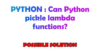 PYTHON : Can Python pickle lambda functions?