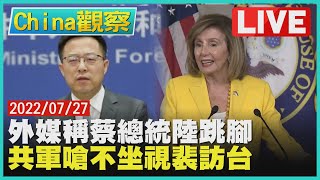 【0727China觀察LIVE】外媒稱蔡總統中國嗆注意措辭　共軍重話威脅裴洛西八月訪台